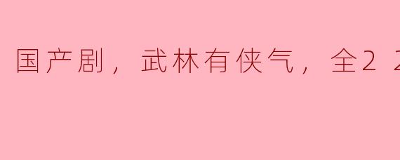 国产剧，武林有侠气，全22集