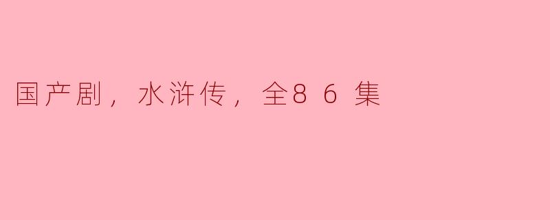 国产剧《水浒传》共多少集，主要讲述了什么故事？
