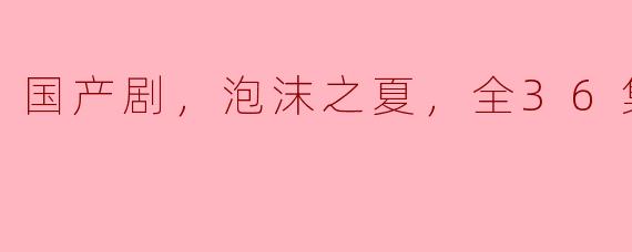 国产剧《泡沫之夏》讲述了一个怎样的故事？