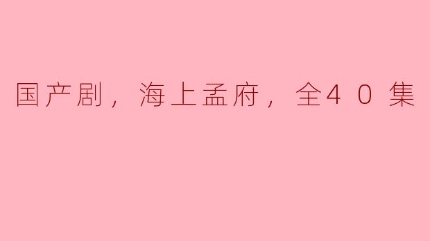 国产剧，海上孟府，全40集