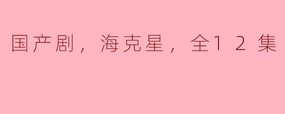 国产剧《海克星》有哪些主要的情节和角色？