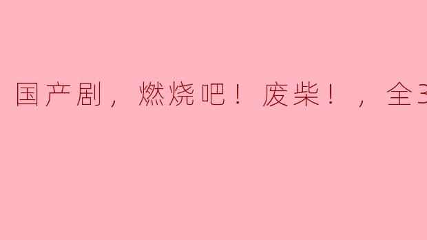 国产剧《燃烧吧！废柴！》：成长与蜕变的华丽逆袭