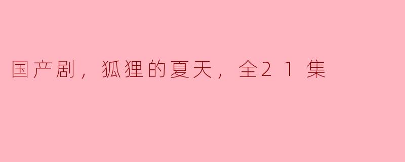 国产剧《狐狸的夏天》全21集深度解析：情感与成长的交织