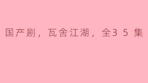 国产剧，瓦舍江湖，全35集