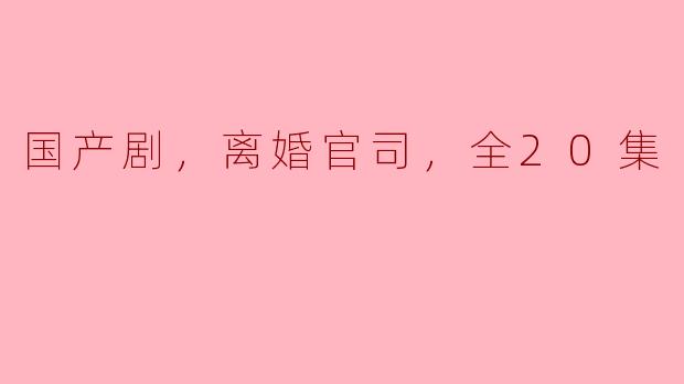 国产剧《离婚官司》讲了什么故事，整部剧有多少集？**