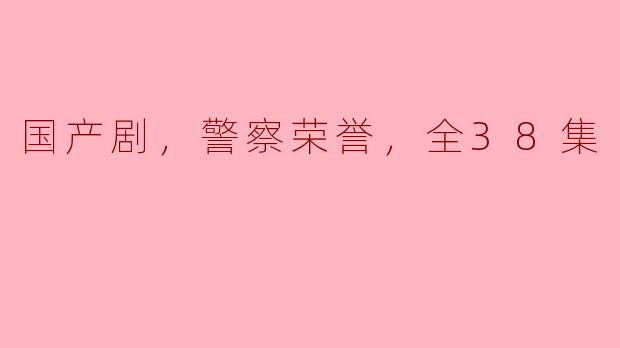 警察荣誉：一部展现执法者风采的国产剧