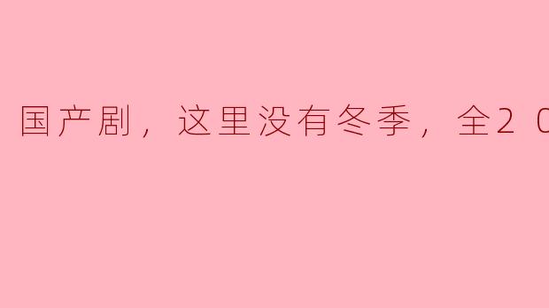 ** 你对于国产剧《这里没有冬季》有什么看法？**