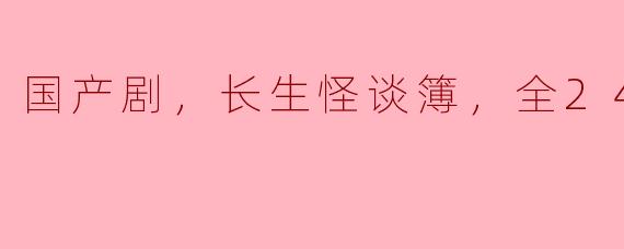 国产剧《长生怪谈簿》的主要剧情是怎样的？