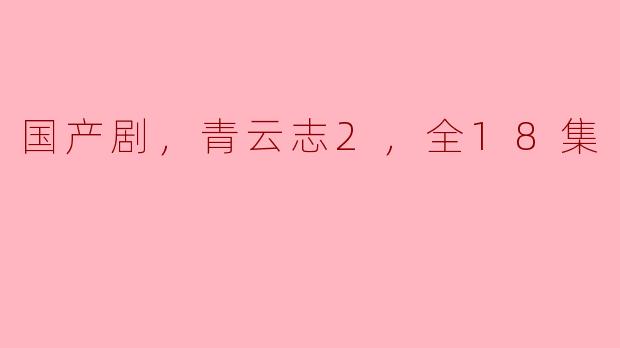 国产剧《青云志2》有哪些精彩看点，整部剧一共多少集？