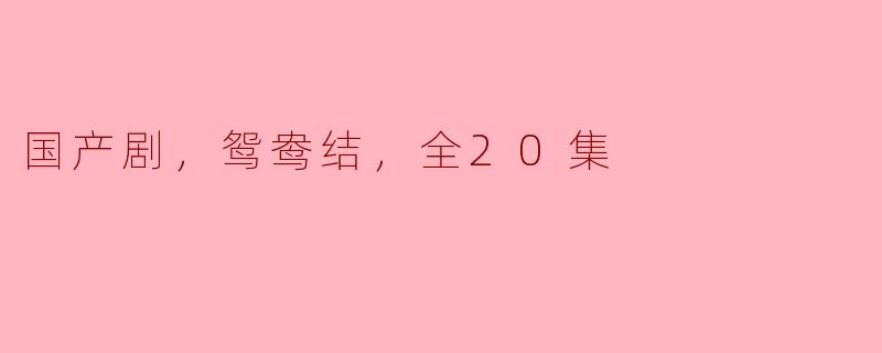 国产剧，鸳鸯结，全20集