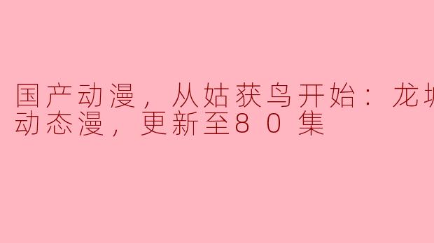 国产动漫，从姑获鸟开始：龙城争霸·动态漫，更新至80集
