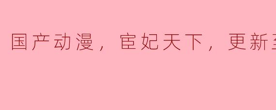 国产动漫，宦妃天下，更新至56集