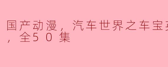 国产动漫，汽车世界之车宝英雄第2季，全50集