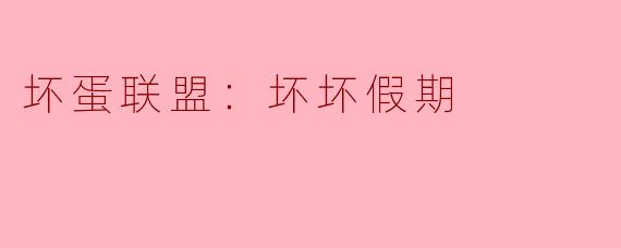 电影《坏蛋联盟：坏坏假期》有哪些主要角色和他们的特点？****