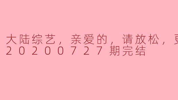 ### 大陆综艺《亲爱的，请放松》：轻松幽默的治愈之旅