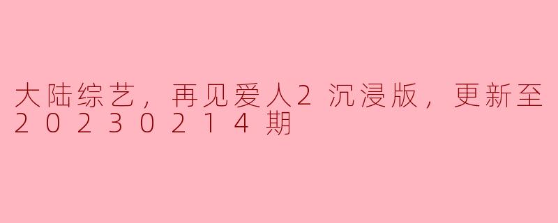 ### 探讨《再见爱人2沉浸版》：大陆综艺的情感升华之旅