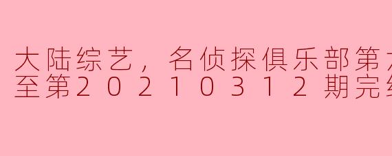 大陆综艺《名侦探俱乐部》第六季的最新更新情况如何？