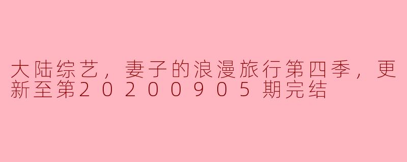 大陆综艺，妻子的浪漫旅行第四季，更新至第20200905期完结