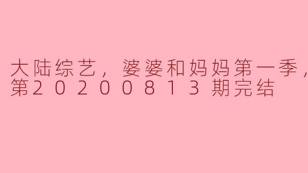 综艺新风潮：解读《婆婆和妈妈》第一季的情感碰撞与成长