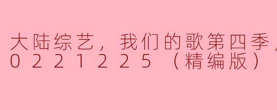 ### 大陆综艺《我们的歌》第四季精彩回顾（更新至2022年12月25日）