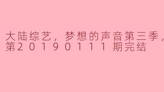 大陆综艺，梦想的声音第三季，更新至第20190111期完结