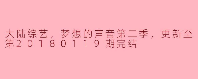 大陆综艺，梦想的声音第二季，更新至第20180119期完结