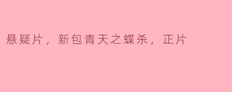 探秘《新包青天之蝶杀》：悬疑片的又一力作