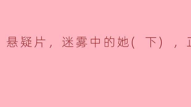 电影《迷雾中的她(下)》的剧情发展如何，主要揭示了哪些悬疑元素？
