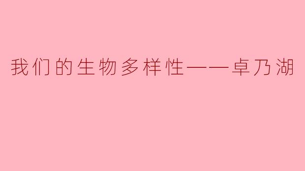 我们的生物多样性——卓乃湖