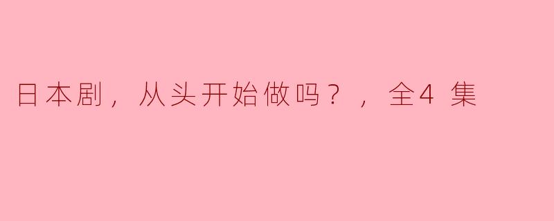 ### 日本剧《从头开始做吗？》：重新定义人生的四集旅程