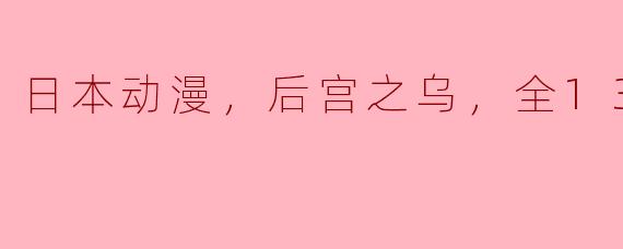 日本动漫，后宫之乌，全13集