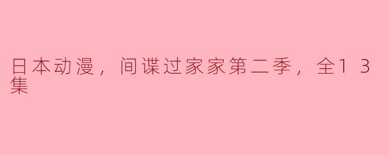 日本动漫，间谍过家家第二季，全13集