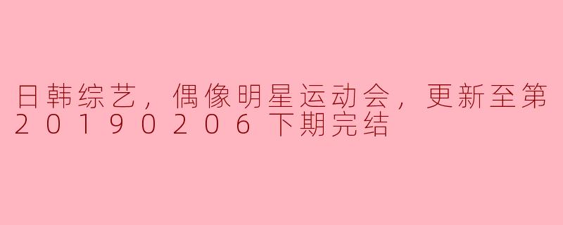 日韩综艺热潮：偶像明星运动会的精彩瞬间与回忆