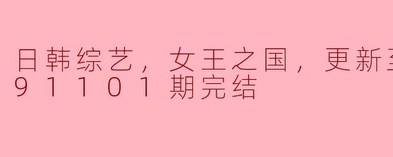 日韩综艺，女王之国，更新至第20191101期完结
