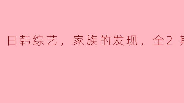 日韩综艺《家族的发现》主要讲述了什么内容？**