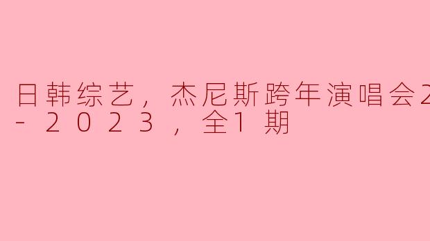 日韩综艺，杰尼斯跨年演唱会2022-2023，全1期