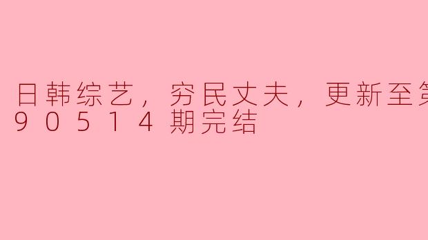 日韩综艺《穷民丈夫》讲述了怎样的故事？ 
