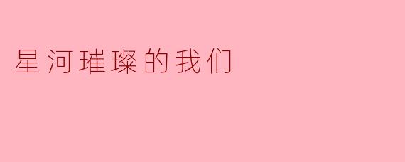 星河璀璨的我们