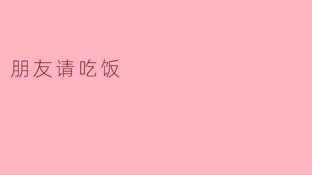 朋友请吃饭,温暖人心的时光