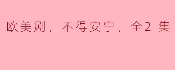 欧美剧，不得安宁，全2集