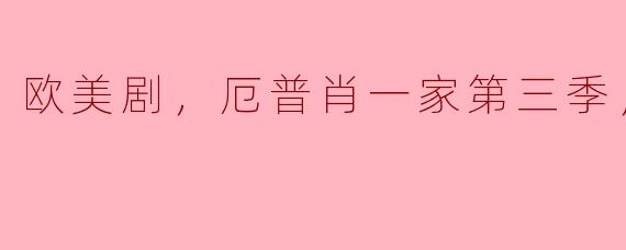 欧美剧，厄普肖一家第三季，全8集