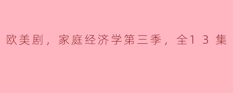 欧美剧，家庭经济学第三季，全13集