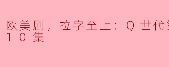 《拉字至上：Q世代第三季，全10集——探索青春与自我认同的旅程》