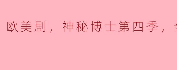 探索时间与空间的奇妙旅程——《神秘博士》第四季回顾