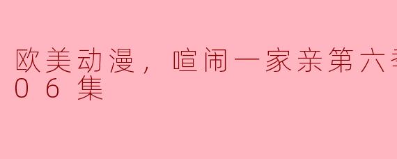 欧美动漫，喧闹一家亲第六季，更新至06集