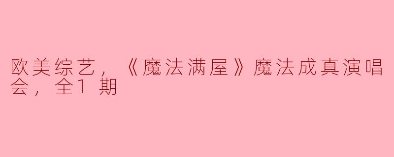 欧美综艺，《魔法满屋》魔法成真演唱会，全1期