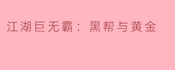 江湖巨无霸：黑帮与黄金