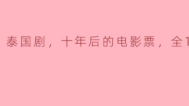 泰国剧，十年后的电影票，全16集