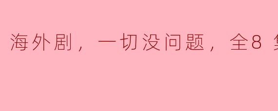 海外剧，一切没问题，全8集