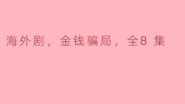 揭秘海外剧：《金钱骗局》全8集引发全球热议
